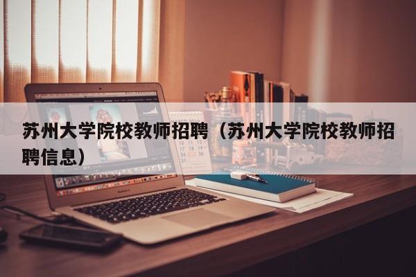 苏州大学院校教师招聘（苏州大学院校教师招聘信息）-第1张图片-大学教师招聘