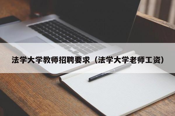 法学大学教师招聘要求（法学大学老师工资）-第1张图片-大学教师招聘