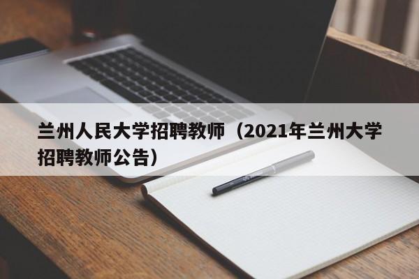 兰州人民大学招聘教师（2021年兰州大学招聘教师公告）-第1张图片-大学教师招聘