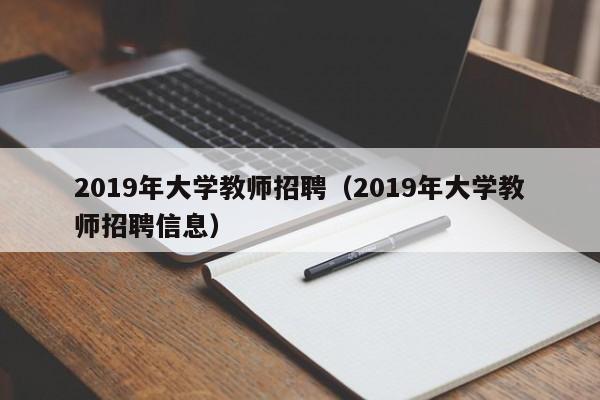 2019年大学教师招聘（2019年大学教师招聘信息）-第1张图片-大学教师招聘