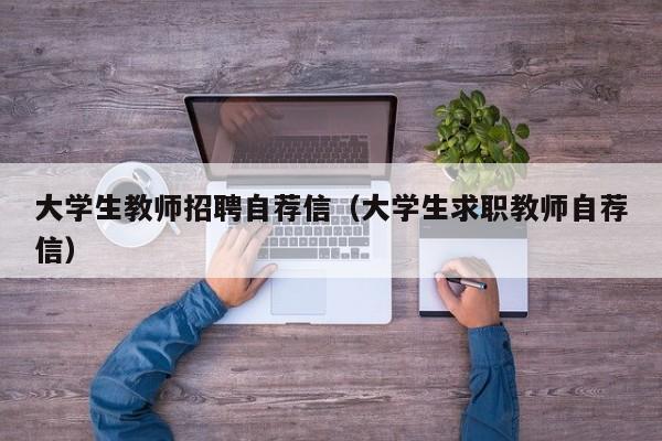 大学生教师招聘自荐信（大学生求职教师自荐信）-第1张图片-大学教师招聘