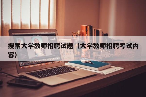 搜索大学教师招聘试题（大学教师招聘考试内容）-第1张图片-大学教师招聘