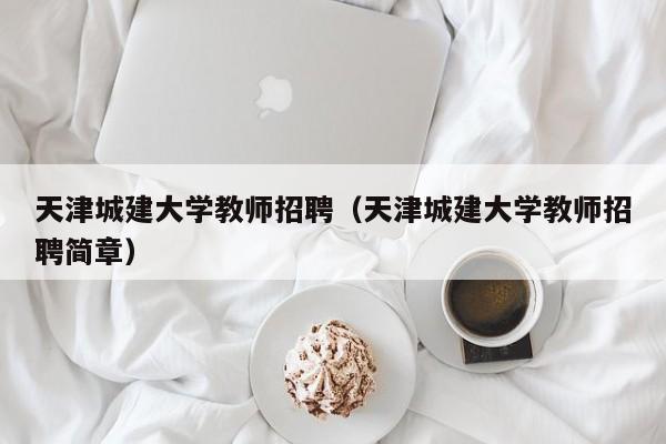 天津城建大学教师招聘（天津城建大学教师招聘简章）-第1张图片-大学教师招聘