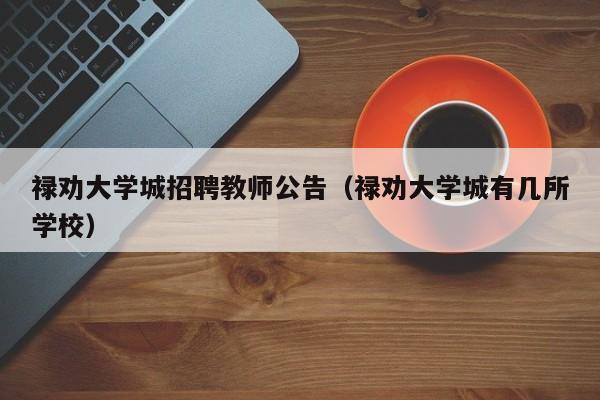 禄劝大学城招聘教师公告（禄劝大学城有几所学校）-第1张图片-大学教师招聘
