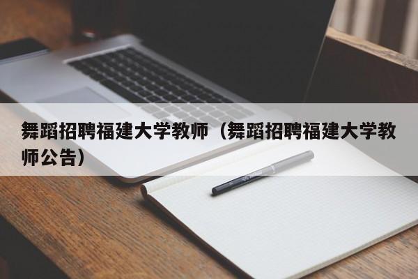 舞蹈招聘福建大学教师（舞蹈招聘福建大学教师公告）-第1张图片-大学教师招聘