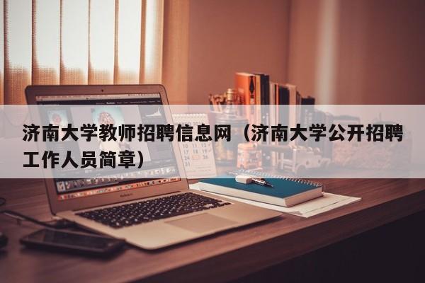 济南大学教师招聘信息网（济南大学公开招聘工作人员简章）-第1张图片-大学教师招聘