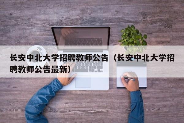 长安中北大学招聘教师公告（长安中北大学招聘教师公告最新）-第1张图片-大学教师招聘