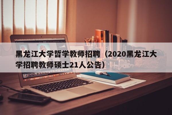 黑龙江大学哲学教师招聘（2020黑龙江大学招聘教师硕士21人公告）-第1张图片-大学教师招聘