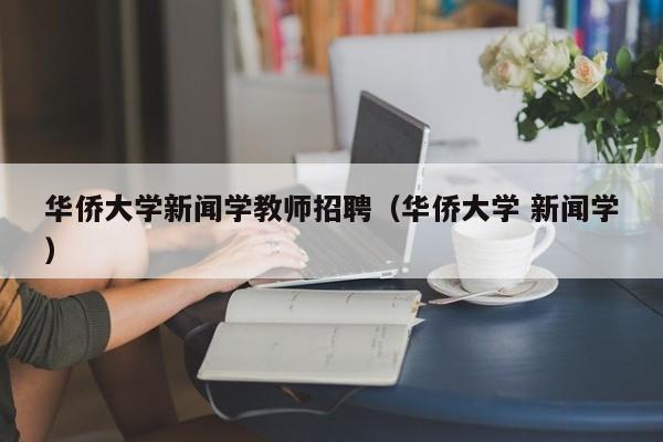 华侨大学新闻学教师招聘（华侨大学 新闻学）-第1张图片-大学教师招聘