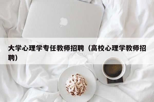 大学心理学专任教师招聘（高校心理学教师招聘）-第1张图片-大学教师招聘