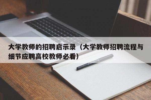 大学教师的招聘启示录（大学教师招聘流程与细节应聘高校教师必看）-第1张图片-大学教师招聘