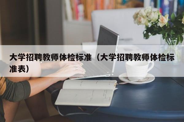 大学招聘教师体检标准（大学招聘教师体检标准表）-第1张图片-大学教师招聘