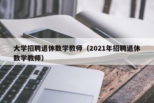 大学招聘退休数学教师（2021年招聘退休数学教师）-第1张图片-大学教师招聘