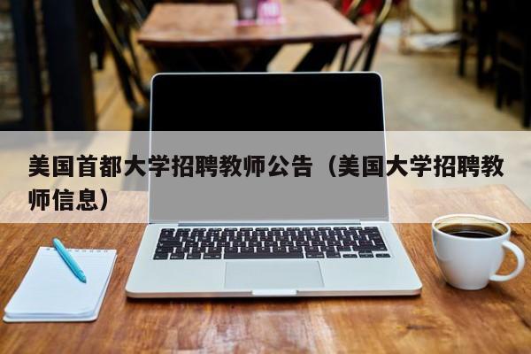 美国首都大学招聘教师公告（美国大学招聘教师信息）-第1张图片-大学教师招聘