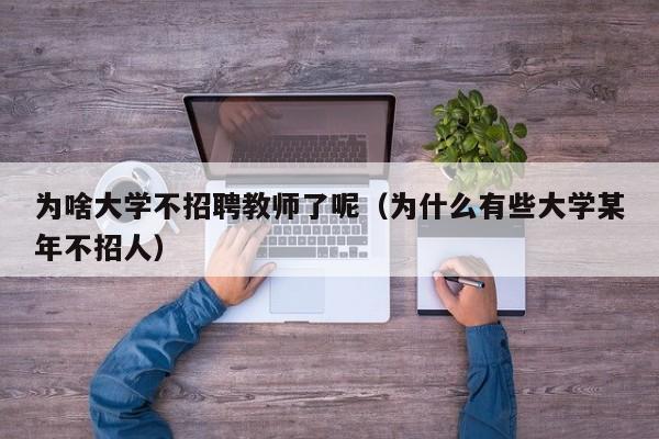 为啥大学不招聘教师了呢（为什么有些大学某年不招人）-第1张图片-大学教师招聘