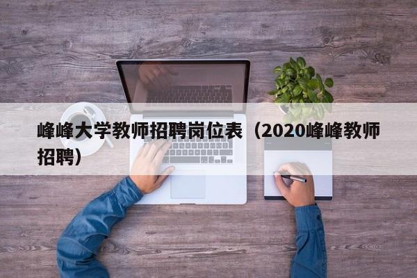 峰峰大学教师招聘岗位表（2020峰峰教师招聘）-第1张图片-大学教师招聘