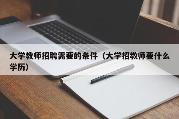大学教师招聘需要的条件（大学招教师要什么学历）-第1张图片-大学教师招聘