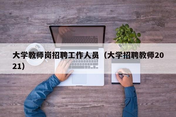 大学教师岗招聘工作人员（大学招聘教师2021）-第1张图片-大学教师招聘