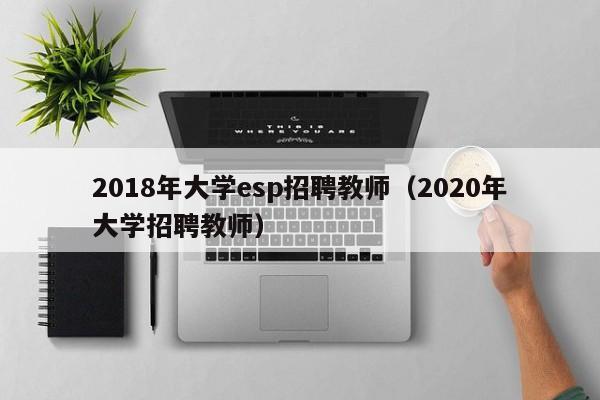 2018年大学esp招聘教师（2020年大学招聘教师）-第1张图片-大学教师招聘