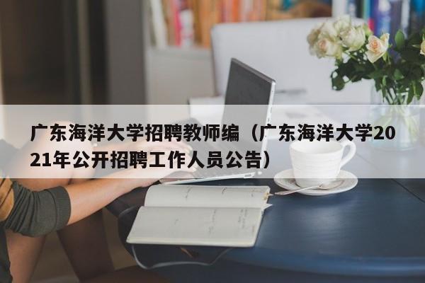 广东海洋大学招聘教师编（广东海洋大学2021年公开招聘工作人员公告）-第1张图片-大学教师招聘