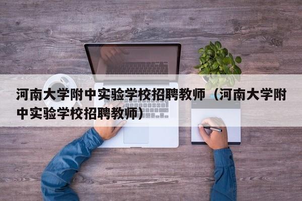 河南大学附中实验学校招聘教师（河南大学附中实验学校招聘教师）-第1张图片-大学教师招聘