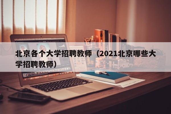 北京各个大学招聘教师（2021北京哪些大学招聘教师）-第1张图片-大学教师招聘