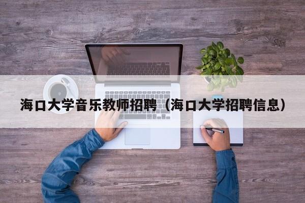 海口大学音乐教师招聘（海口大学招聘信息）-第1张图片-大学教师招聘