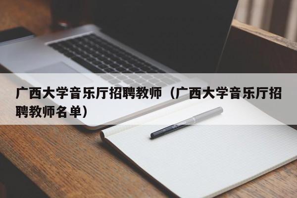 广西大学音乐厅招聘教师（广西大学音乐厅招聘教师名单）-第1张图片-大学教师招聘