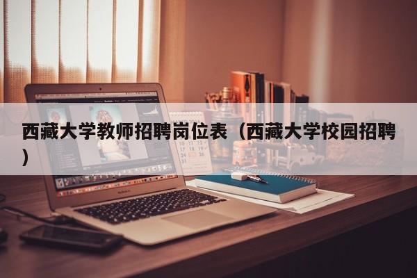 西藏大学教师招聘岗位表（西藏大学校园招聘）-第1张图片-大学教师招聘