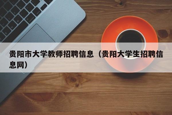 贵阳市大学教师招聘信息（贵阳大学生招聘信息网）-第1张图片-大学教师招聘