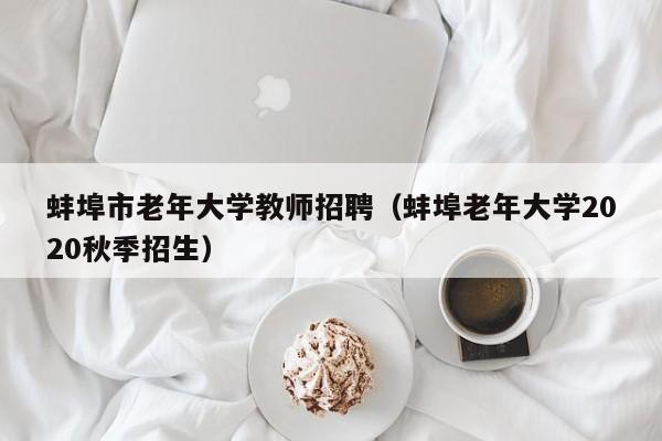 蚌埠市老年大学教师招聘（蚌埠老年大学2020秋季招生）-第1张图片-大学教师招聘