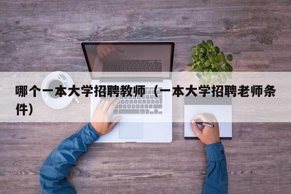 哪个一本大学招聘教师（一本大学招聘老师条件）-第1张图片-大学教师招聘