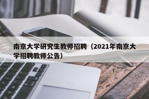 南京大学研究生教师招聘（2021年南京大学招聘教师公告）-第1张图片-大学教师招聘