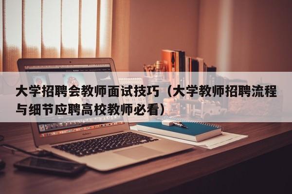 大学招聘会教师面试技巧（大学教师招聘流程与细节应聘高校教师必看）-第1张图片-大学教师招聘