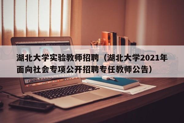 湖北大学实验教师招聘（湖北大学2021年面向社会专项公开招聘专任教师公告）-第1张图片-大学教师招聘