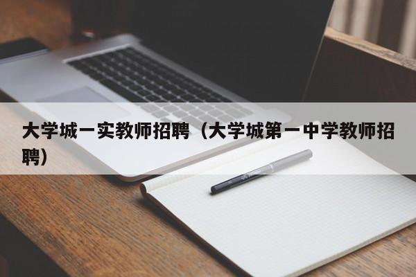大学城一实教师招聘（大学城第一中学教师招聘）-第1张图片-大学教师招聘