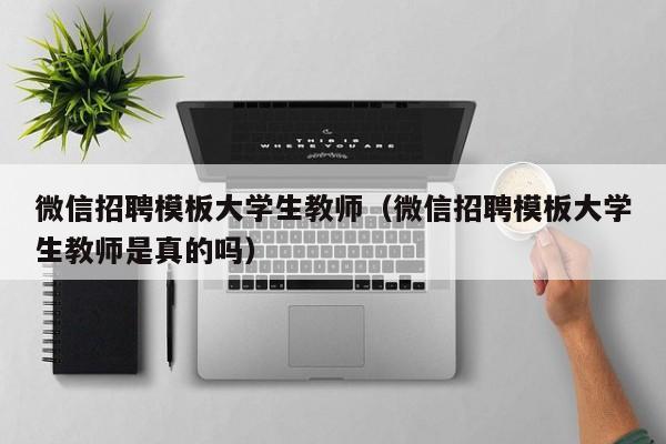 微信招聘模板大学生教师（微信招聘模板大学生教师是真的吗）-第1张图片-大学教师招聘