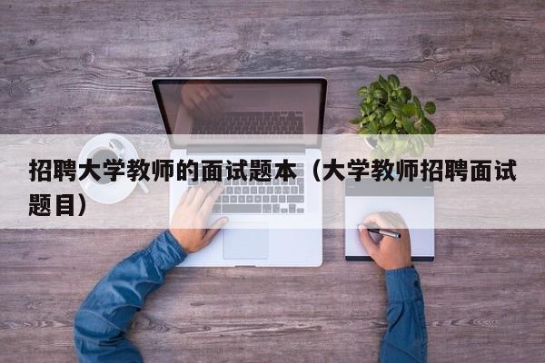招聘大学教师的面试题本（大学教师招聘面试题目）-第1张图片-大学教师招聘