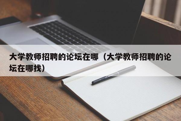 大学教师招聘的论坛在哪（大学教师招聘的论坛在哪找）-第1张图片-大学教师招聘