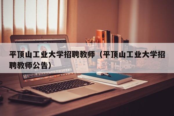 平顶山工业大学招聘教师（平顶山工业大学招聘教师公告）-第1张图片-大学教师招聘