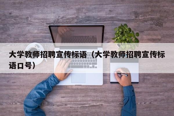 大学教师招聘宣传标语（大学教师招聘宣传标语口号）-第1张图片-大学教师招聘