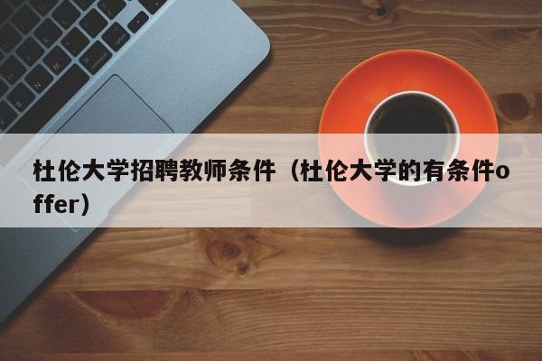 杜伦大学招聘教师条件（杜伦大学的有条件offer）-第1张图片-大学教师招聘