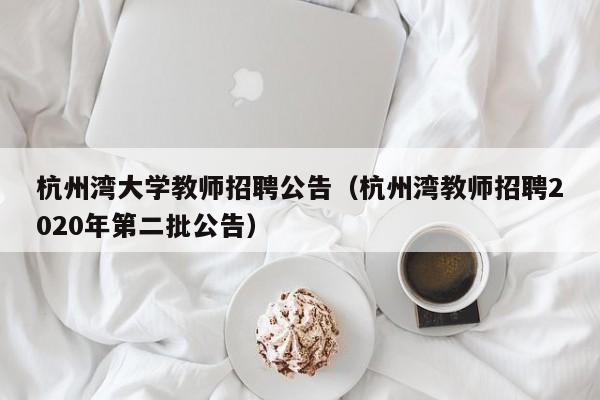 杭州湾大学教师招聘公告（杭州湾教师招聘2020年第二批公告）-第1张图片-大学教师招聘