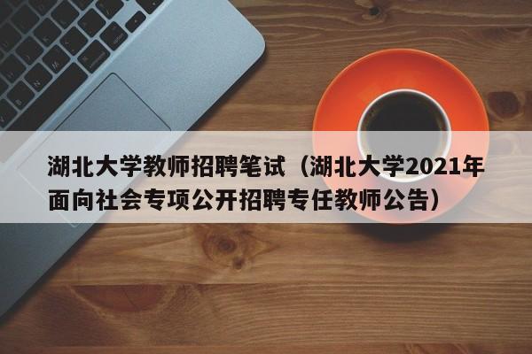 湖北大学教师招聘笔试（湖北大学2021年面向社会专项公开招聘专任教师公告）-第1张图片-大学教师招聘