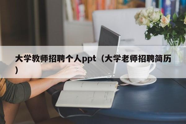 大学教师招聘个人ppt（大学老师招聘简历）-第1张图片-大学教师招聘