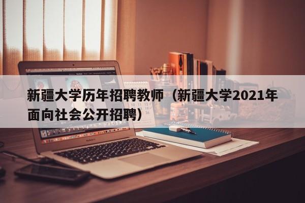 新疆大学历年招聘教师（新疆大学2021年面向社会公开招聘）-第1张图片-大学教师招聘