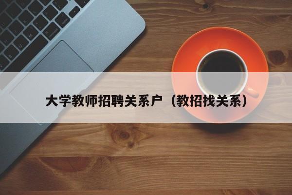 大学教师招聘关系户（教招找关系）-第1张图片-大学教师招聘