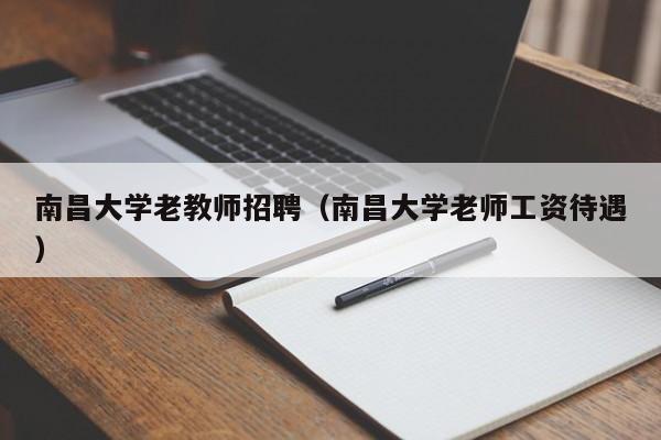 南昌大学老教师招聘（南昌大学老师工资待遇）-第1张图片-大学教师招聘