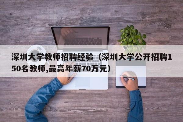 深圳大学教师招聘经验（深圳大学公开招聘150名教师,最高年薪70万元）-第1张图片-大学教师招聘