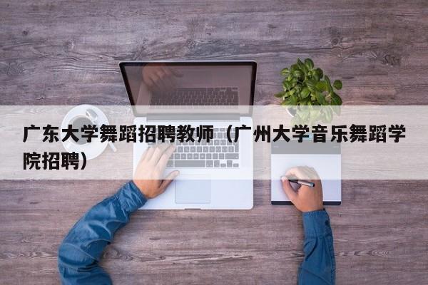 广东大学舞蹈招聘教师（广州大学音乐舞蹈学院招聘）-第1张图片-大学教师招聘